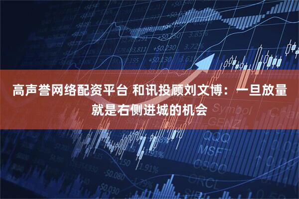 高声誉网络配资平台 和讯投顾刘文博：一旦放量就是右侧进城的机会