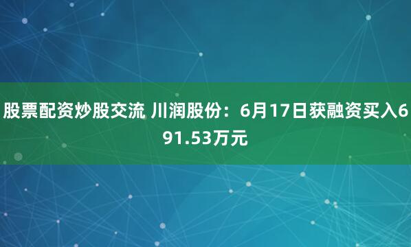 股票配资炒股交流 川润股份：6月17日获融资买入691.53万元