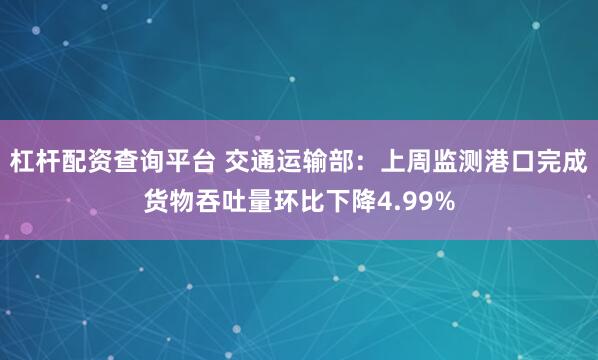 杠杆配资查询平台 交通运输部：上周监测港口完成货物吞吐量环比下降4.99%
