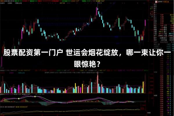 股票配资第一门户 世运会烟花绽放，哪一束让你一眼惊艳？