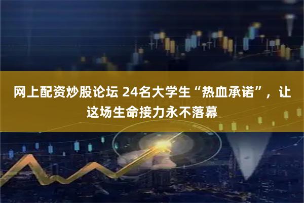 网上配资炒股论坛 24名大学生“热血承诺”，让这场生命接力永不落幕