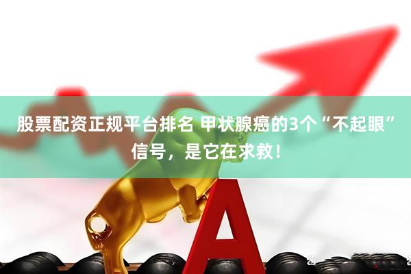 股票配资正规平台排名 甲状腺癌的3个“不起眼”信号，是它在求救！