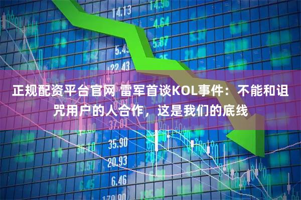 正规配资平台官网 雷军首谈KOL事件：不能和诅咒用户的人合作，这是我们的底线