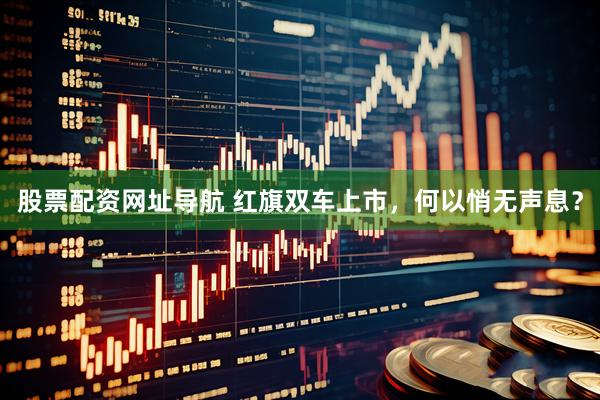 股票配资网址导航 红旗双车上市,何以悄无声息?
